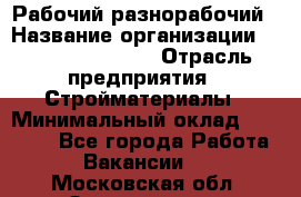 Рабочий-разнорабочий › Название организации ­ Fusion Service › Отрасль предприятия ­ Стройматериалы › Минимальный оклад ­ 17 500 - Все города Работа » Вакансии   . Московская обл.,Звенигород г.